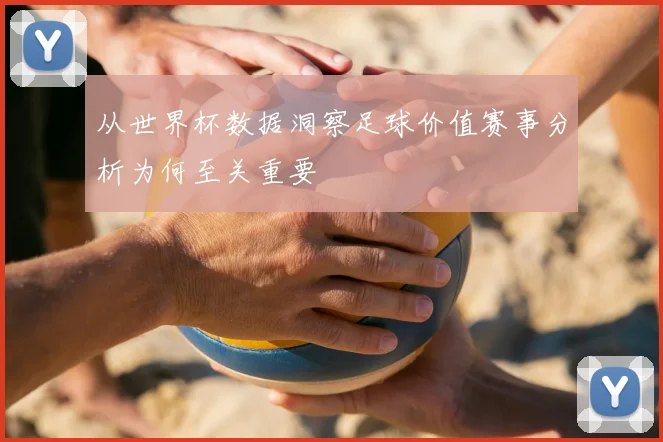 从世界杯数据洞察足球价值赛事分析为何至关重要