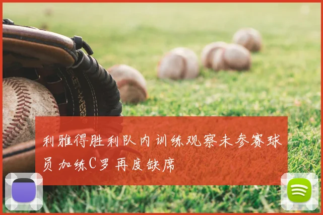 利雅得胜利队内训练观察未参赛球员加练C罗再度缺席